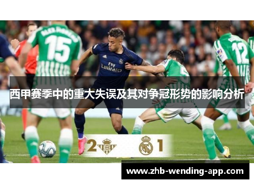 西甲赛季中的重大失误及其对争冠形势的影响分析 西甲赛季中的重大失误及其对争冠形势的影响分析