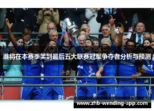 谁将在本赛季笑到最后五大联赛冠军争夺者分析与预测 谁将在本赛季笑到最后五大联赛冠军争夺者分析与预测