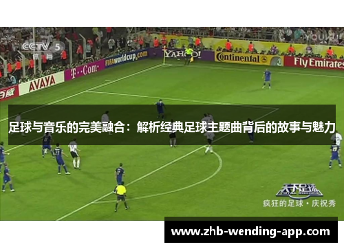 足球与音乐的完美融合：解析经典足球主题曲背后的故事与魅力