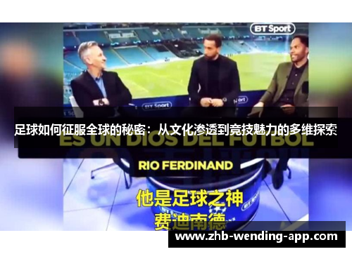 足球如何征服全球的秘密:从文化渗透到竞技魅力的多维探索 足球如何征服全球的秘密:从文化渗透到竞技魅力的多维探索
