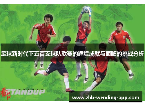 足球新时代下五百支球队联赛的辉煌成就与面临的挑战分析 足球新时代下五百支球队联赛的辉煌成就与面临的挑战分析