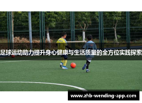足球运动助力提升身心健康与生活质量的全方位实践探索 足球运动助力提升身心健康与生活质量的全方位实践探索