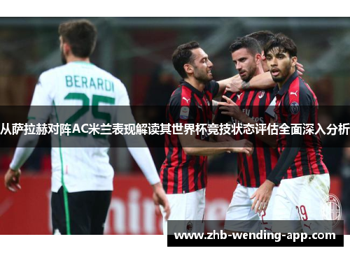 从萨拉赫对阵AC米兰表现解读其世界杯竞技状态评估全面深入分析 从萨拉赫对阵AC米兰表现解读其世界杯竞技状态评估全面深入分析