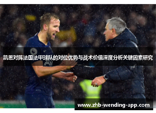 凯恩对阵法国法甲球队的对位优势与战术价值深度分析关键因素研究 凯恩对阵法国法甲球队的对位优势与战术价值深度分析关键因素研究