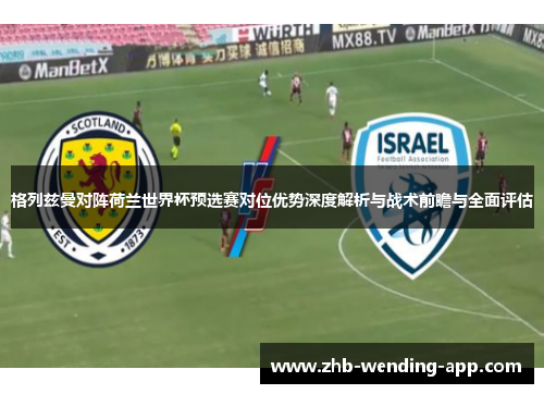 格列兹曼对阵荷兰世界杯预选赛对位优势深度解析与战术前瞻与全面评估 格列兹曼对阵荷兰世界杯预选赛对位优势深度解析与战术前瞻与全面评估