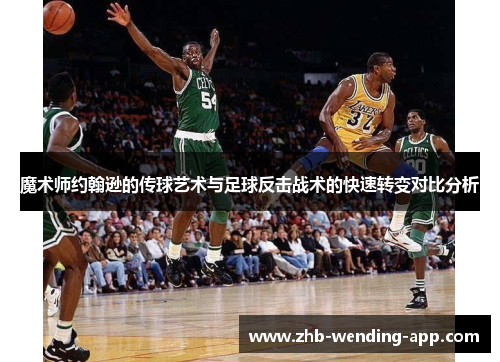 魔术师约翰逊的传球艺术与足球反击战术的快速转变对比分析