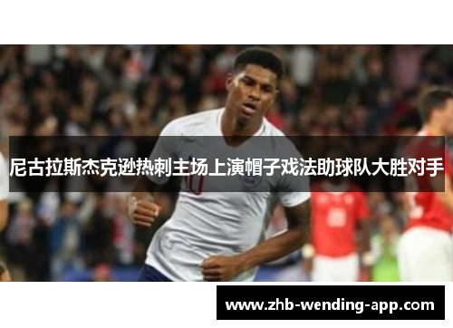 尼古拉斯杰克逊热刺主场上演帽子戏法助球队大胜对手 尼古拉斯杰克逊热刺主场上演帽子戏法助球队大胜对手