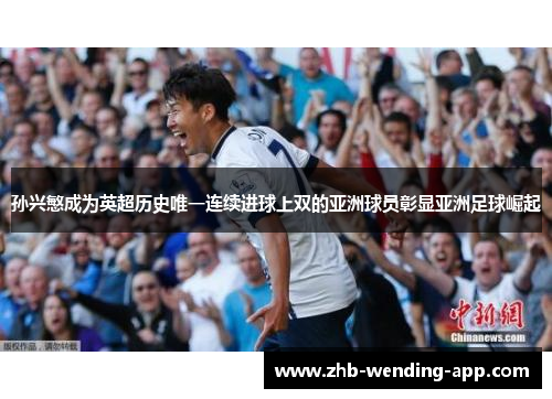 孙兴慜成为英超历史唯一连续进球上双的亚洲球员彰显亚洲足球崛起 孙兴慜成为英超历史唯一连续进球上双的亚洲球员彰显亚洲足球崛起