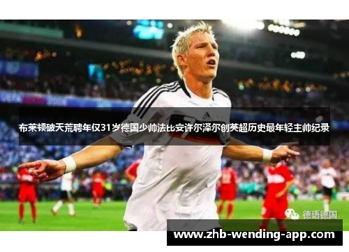 布莱顿破天荒聘年仅31岁德国少帅法比安许尔泽尔创英超历史最年轻主帅纪录 布莱顿破天荒聘年仅31岁德国少帅法比安许尔泽尔创英超历史最年轻主帅纪录