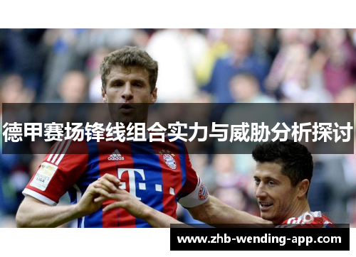 德甲赛场锋线组合实力与威胁分析探讨 德甲赛场锋线组合实力与威胁分析探讨