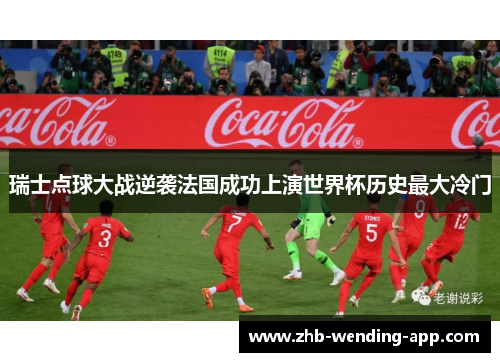 瑞士点球大战逆袭法国成功上演世界杯历史最大冷门 瑞士点球大战逆袭法国成功上演世界杯历史最大冷门