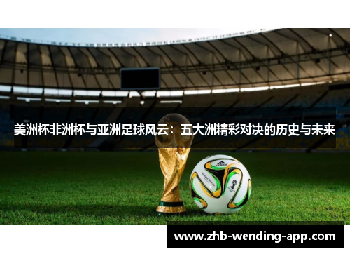 美洲杯非洲杯与亚洲足球风云:五大洲精彩对决的历史与未来 美洲杯非洲杯与亚洲足球风云:五大洲精彩对决的历史与未来
