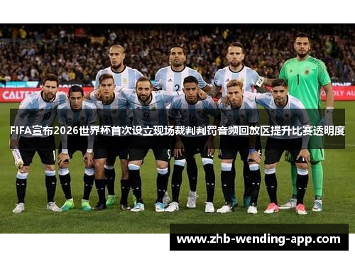 FIFA宣布2026世界杯首次设立现场裁判判罚音频回放区提升比赛透明度