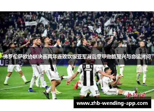 佛罗伦萨欧协联决赛两年连败饮恨亚军背后意甲劲旅复兴与命运拷问