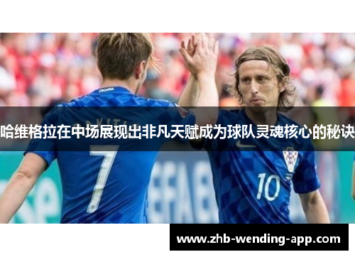 哈维格拉在中场展现出非凡天赋成为球队灵魂核心的秘诀