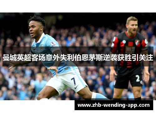 曼城英超客场意外失利伯恩茅斯逆袭获胜引关注