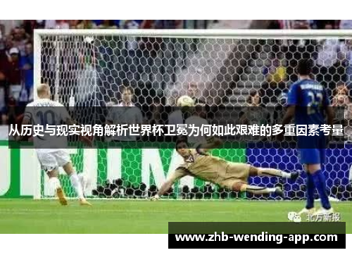 从历史与现实视角解析世界杯卫冕为何如此艰难的多重因素考量