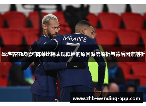 吕迪格在欧冠对阵莱比锡表现低迷的原因深度解析与背后因素剖析 吕迪格在欧冠对阵莱比锡表现低迷的原因深度解析与背后因素剖析