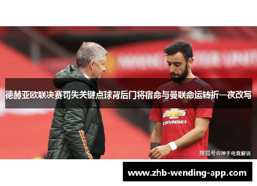 德赫亚欧联决赛罚失关键点球背后门将宿命与曼联命运转折一夜改写 德赫亚欧联决赛罚失关键点球背后门将宿命与曼联命运转折一夜改写